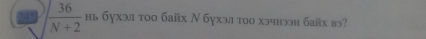 24° / 36/N+2  нь бухэл тοо байх Ν бухэл тoо хэчнээн байх вэ?