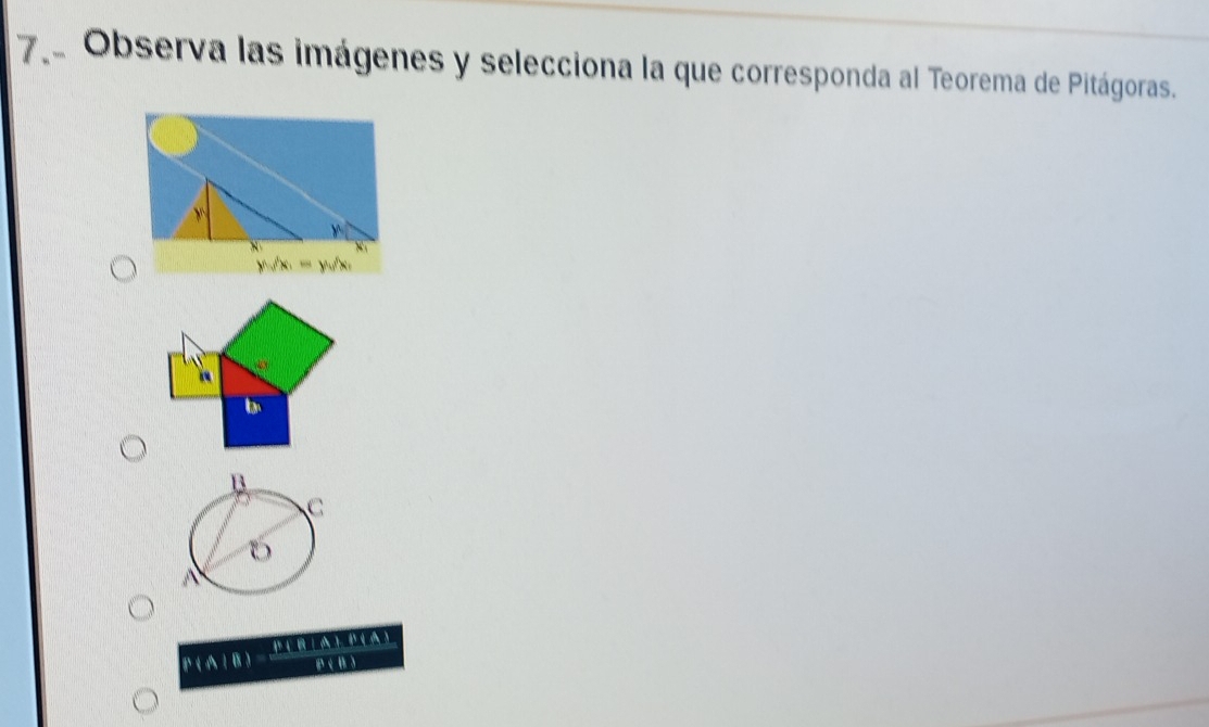 7ªObserva las imágenes y selecciona la que corresponda al Teorema de Pitágoras.
Y
×
ysqrt(x)=y_4)x_1
b
P( A 1 B ) P(RIA) P(A)