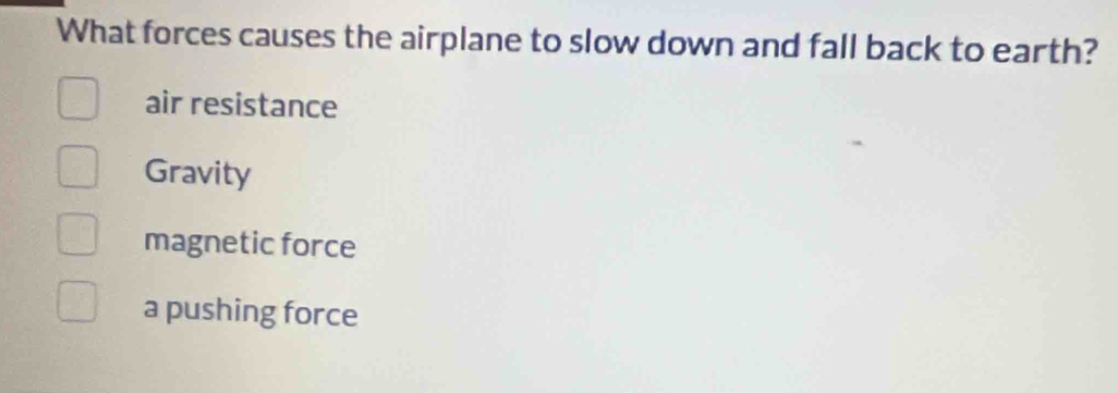 What forces causes the airplane to slow down and fall back to earth?
air resistance
Gravity
magnetic force
a pushing force