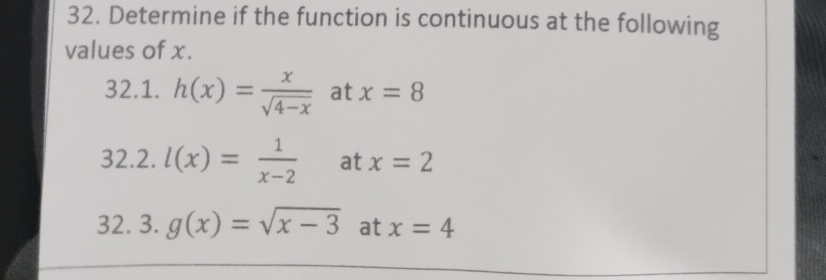 Determine if the function is continuous at the following 
values of x. 
32.1. h(x)= x/sqrt(4-x)  at x=8
32.2. l(x)= 1/x-2  at x=2
32. 3. g(x)=sqrt(x-3) at x=4