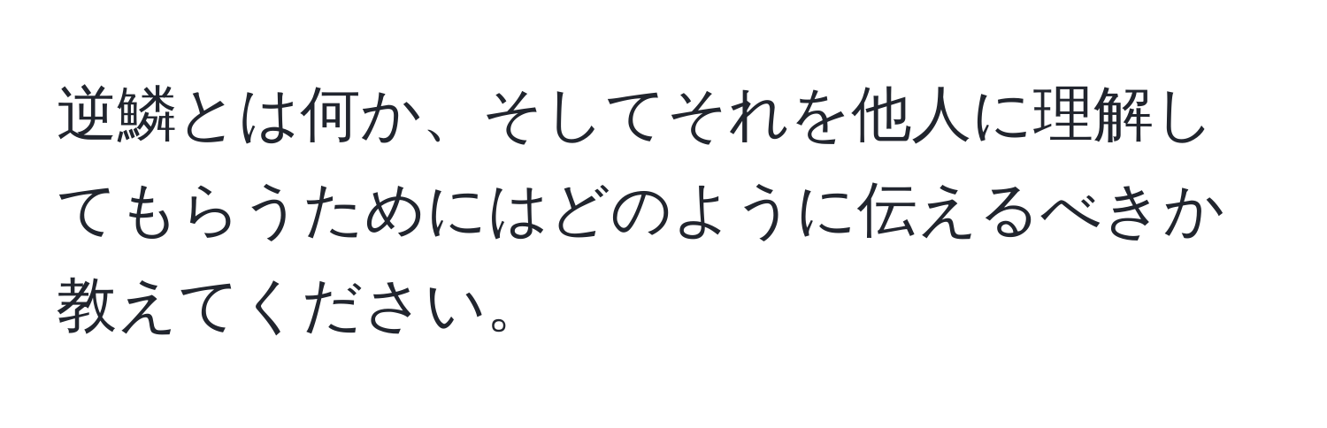 逆鱗とは何か、そしてそれを他人に理解してもらうためにはどのように伝えるべきか教えてください。