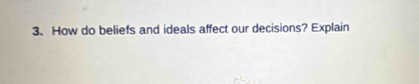 How do beliefs and ideals affect our decisions? Explain