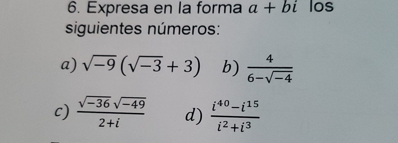 Expresa en la forma a+bi los 
siguientes números: 
a) sqrt(-9)(sqrt(-3)+3) b)  4/6-sqrt(-4) 
c)  (sqrt(-36)sqrt(-49))/2+i 
d)  (i^(40)-i^(15))/i^2+i^3 