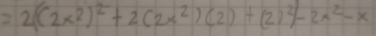 =2((2x^2)^2+2(2x^2)(2)+(2)^2-2x^2-x