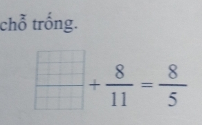 chỗ trống.
 □ /□  + 8/11 = 8/5 