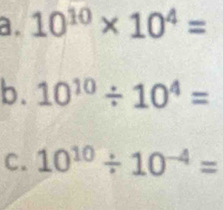 10^(10)* 10^4=
b. 10^(10)/ 10^4=
C. 10^(10)/ 10^(-4)=