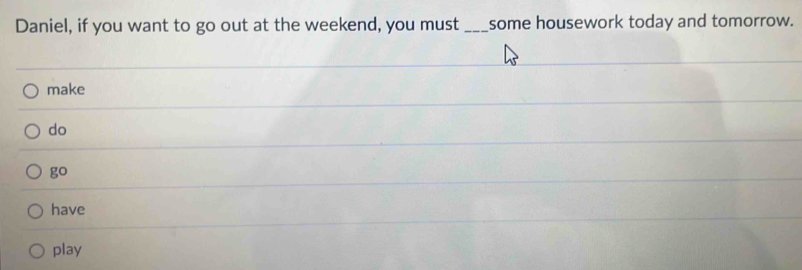 Daniel, if you want to go out at the weekend, you must _some housework today and tomorrow.
make
do
go
have
play