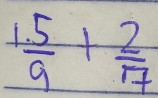  (1.5)/9 + 2/7 