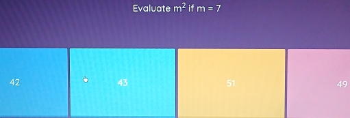 Evaluate m^2 if m=7
42
43
51
49