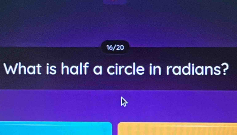 16/20 
What is half a circle in radians?