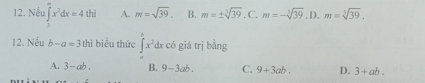 Nếu ∈tlimits _3^(mx^2)dx=4thi A. m=sqrt(39). B. m=± sqrt[3](39) . C. m=-sqrt[3](39). D. m=sqrt[3](39). 
12. Nếu b-a=3thi biểu thức ∈tlimits _a^(hx^2)dx có giá trị bằng
A. 3-ab. B. 9-3ab. C. 9+3ab. D. 3+ab.