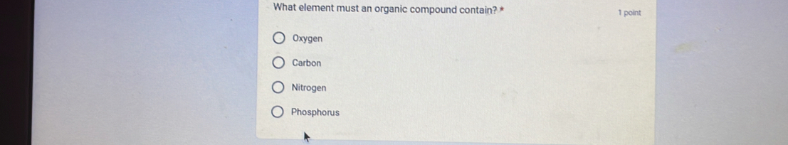 What element must an organic compound contain? * 1 point
Oxygen
Carbon
Nitrogen
Phosphorus