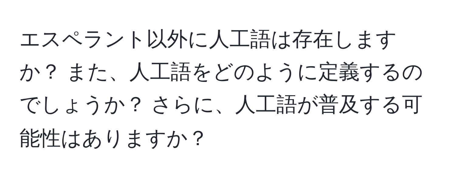 エスペラント以外に人工語は存在しますか？ また、人工語をどのように定義するのでしょうか？ さらに、人工語が普及する可能性はありますか？