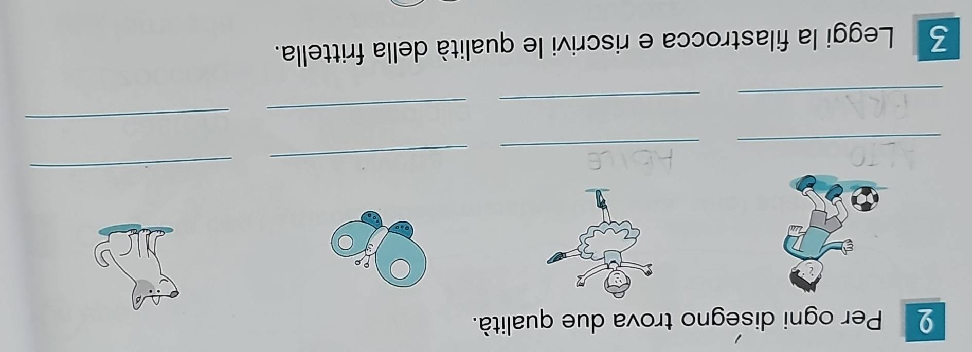 Per ogni disegno trova due qualità. 
_ 
_ 
_ 
_ 
_ 
_ 
_ 
_ 
3 Leggi la filastrocca e riscrivi le qualità della frittella.