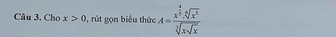 Cho x>0 , rút gọn biểu thức A=frac x^(frac 4)5.sqrt[6](x^5)sqrt[3](xsqrt x)