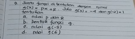 Suatu fungsi ditentufan dengan rumus
g(x)=px+q JiRa g(3)=-4
tentukan dan g(-2)=1
a. nilai p dane
b. bentule fungsi g.
e. miLai g(-5)
d. nilai g(6)