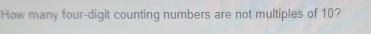 How many four-digit counting numbers are not multiples of 10?