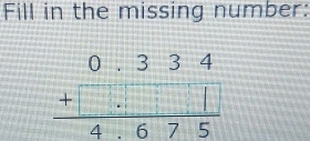 Fill in the missing number:
beginarrayr 0.334 +□  hline 4.675endarray