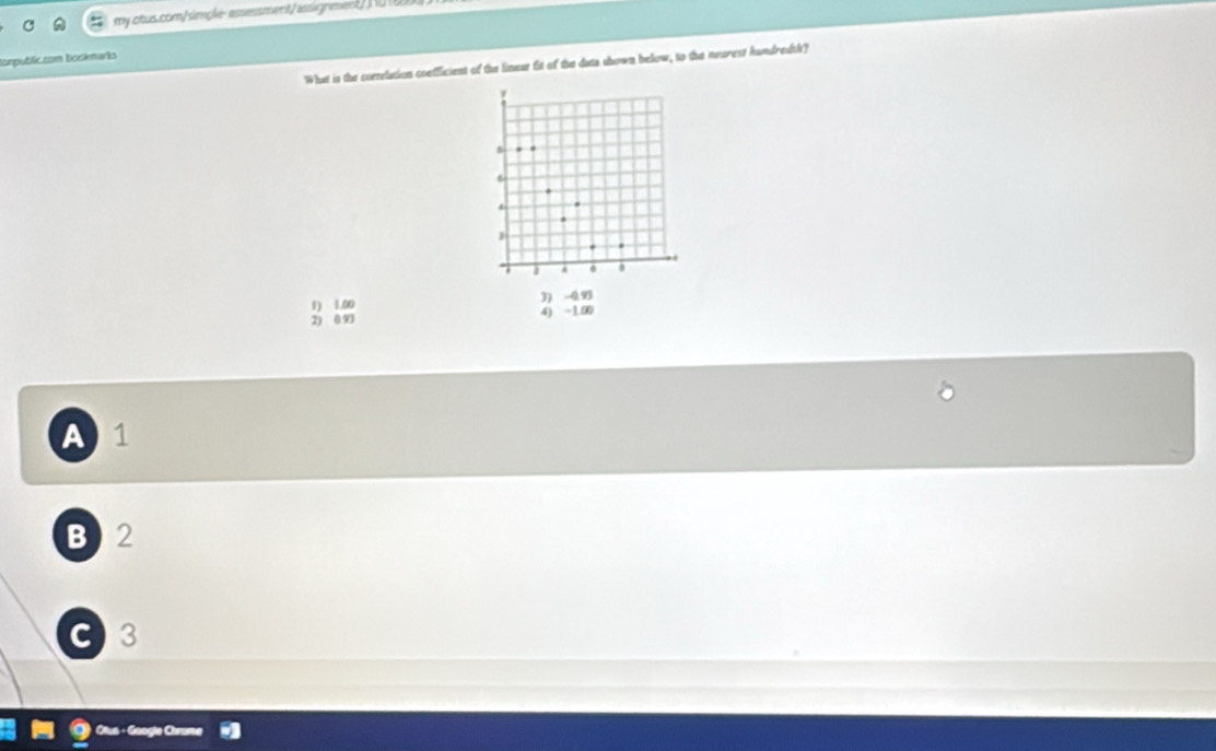 my otus.com/simple-assessment/assignment 0(8
tompubliccom Bockmarks
What is the comelation confficient of the linear fit of the data shown below, to the meurest hundredth?
1) 1.00
2) 0.93
A 1
B) 2
C) 3
C - C