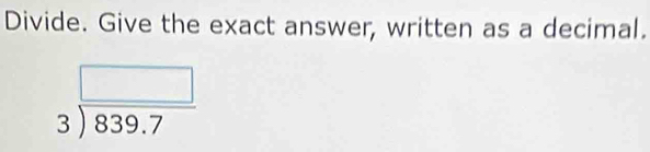 Divide. Give the exact answer, written as a decimal.
beginarrayr □  3encloselongdiv 839.7endarray