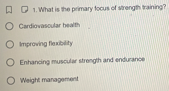 What is the primary focus of strength training?
Cardiovascular health
Improving flexibility
Enhancing muscular strength and endurance
Weight management