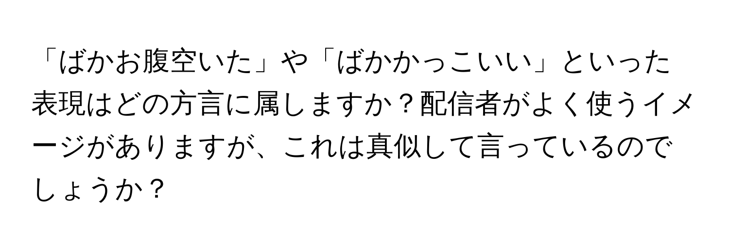 「ばかお腹空いた」や「ばかかっこいい」といった表現はどの方言に属しますか？配信者がよく使うイメージがありますが、これは真似して言っているのでしょうか？