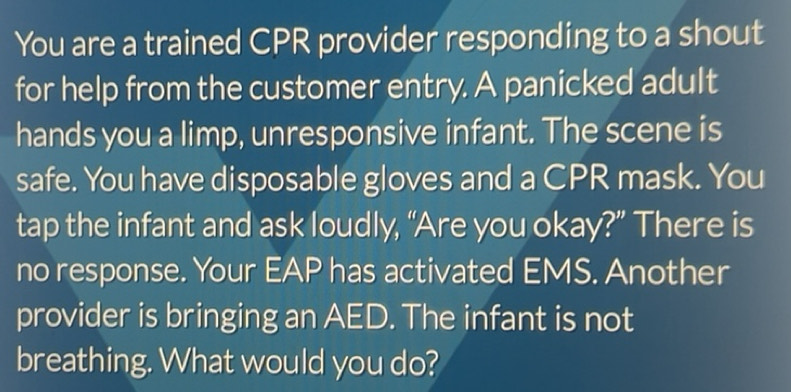 Solved: You are a trained CPR provider responding to a shout for help ...