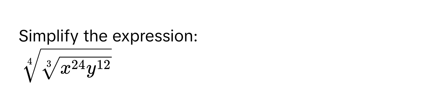 Simplify the expression:
$sqrt[4](sqrt[3]x^(24)y^(12))$