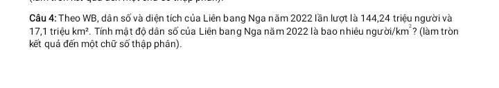 Theo WB, dân số và diện tích của Liên bang Nga năm 2022 lần lượt là 144, 24 triệu người và
17, 1 triệu km^2 F. Tính mật độ dân số của Liên bang Nga năm 2022 là bao nhiêu người/km² ? (làm tròn 
kết quả đến một chữ số thập phân).