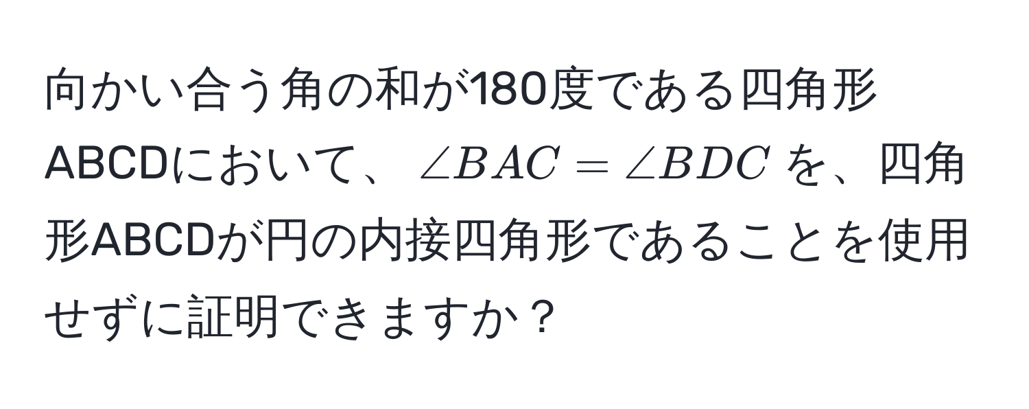 向かい合う角の和が180度である四角形ABCDにおいて、$∠ BAC = ∠ BDC$を、四角形ABCDが円の内接四角形であることを使用せずに証明できますか？