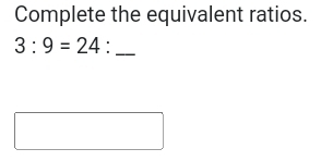 Complete the equivalent ratios.
3:9=24:_ 