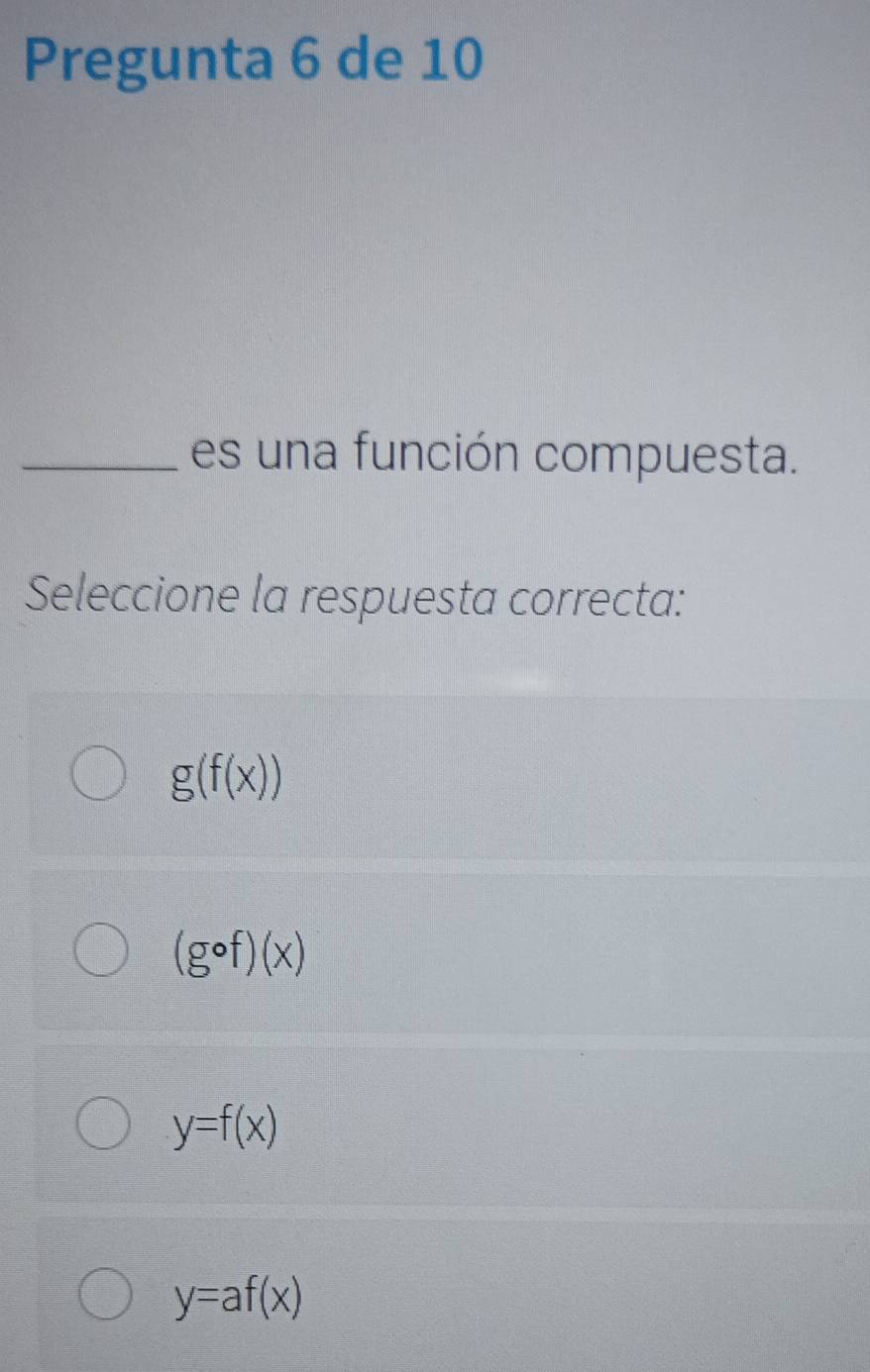 Pregunta 6 de 10
_es una función compuesta.
Seleccione la respuesta correcta:
g(f(x))
(gcirc f)(x)
y=f(x)
y=af(x)