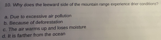 Why does the leeward side of the mountain range experience drier conditions?
a. Due to excessive air pollution
b. Because of deforestation
c. The air warms up and loses moisture
d. It is farther from the ocean