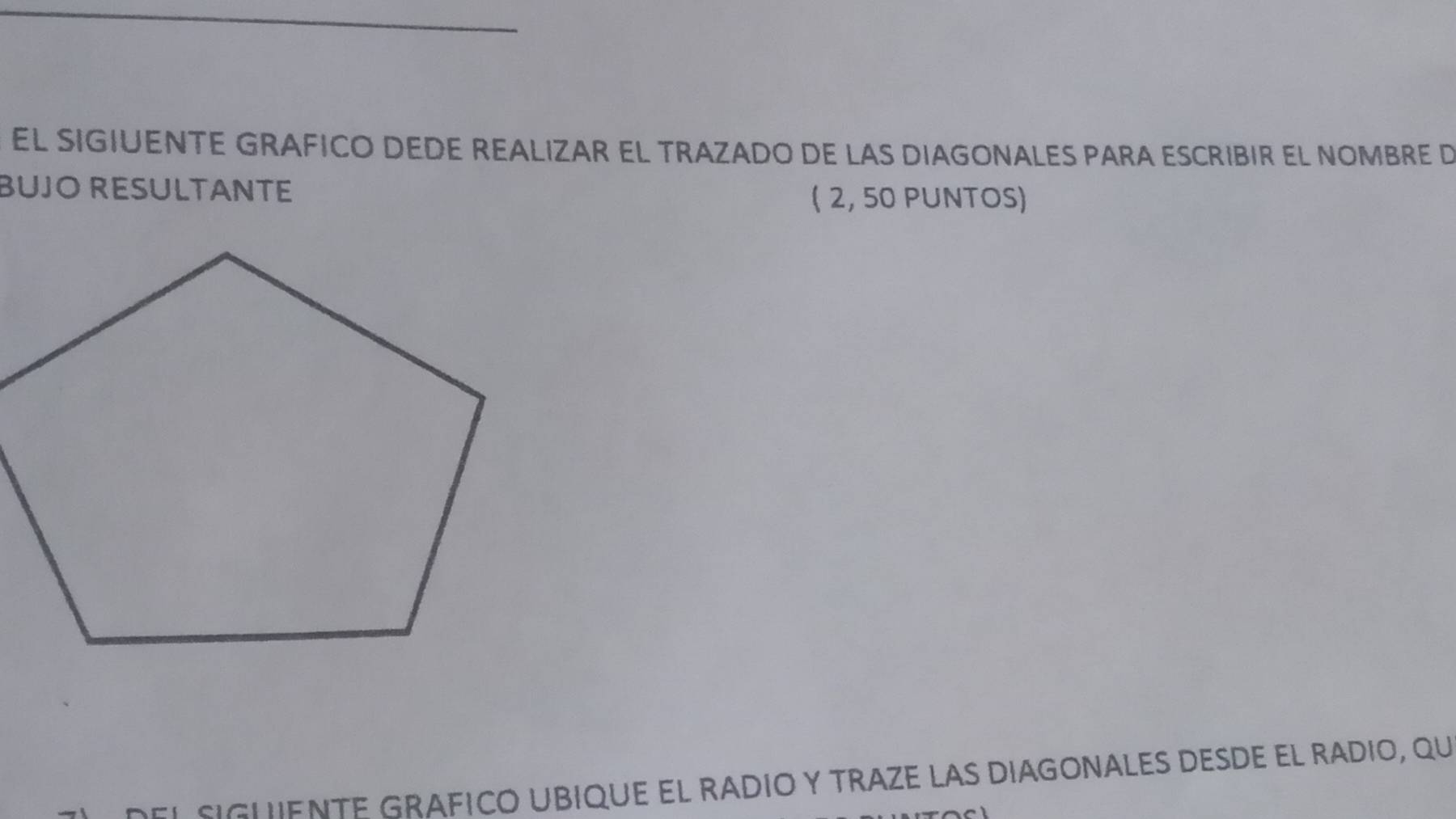 EL SIGIUENTE GRAFICO DEDE REALIZAR EL TRAZADO DE LAS DIAGONALES PARA ESCRIBIR EL NOMBRE D 
BUJO RESULTANTE ( 2, 50 PUNTOS) 
ENTE GRáFiCó UbiqUE El radíó y TRazE las diagonaLES DEsDe el radio, qu