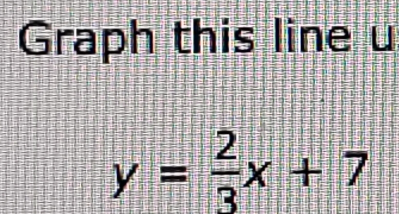 Graph this line u
y= 2/3 x+7