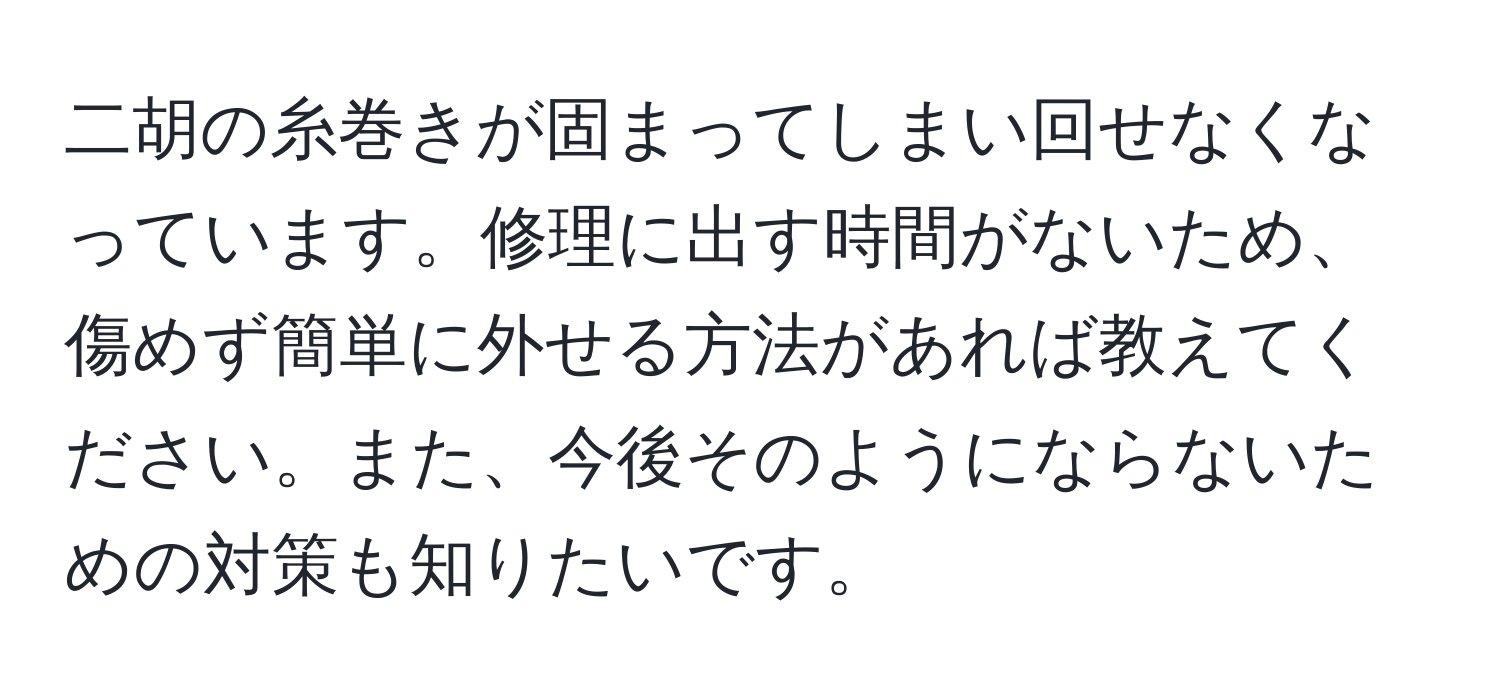 二胡の糸巻きが固まってしまい回せなくなっています。修理に出す時間がないため、傷めず簡単に外せる方法があれば教えてください。また、今後そのようにならないための対策も知りたいです。