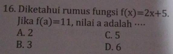 Diketahui rumus fungsi f(x)=2x+5. 
Jika f(a)=11 , nilai a adalah ···⋅
A. 2 C. 5
B. 3 D. 6