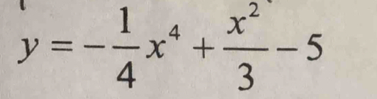 y=- 1/4 x^4+ x^2/3 -5