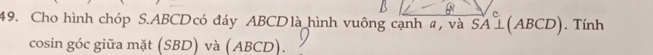 Cho hình chóp S. ABCDcó đáy ABCDlà hình vuông cạnh a, và vector SA⊥ (ABCD). Tính 
cosin góc giữa mặt (SBD) và (ABCD).