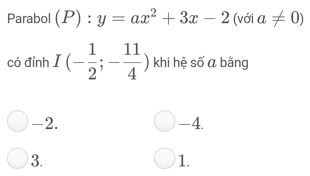 Parabol (P):y=ax^2+3x-2 (với a!= 0)
có đỉnh I(- 1/2 ;- 11/4 ) khi hệ số a bằng
-2. -4.
3.
1.