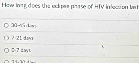 How long does the eclipse phase of HIV infection last
30-45 days
7-21 days
0-7 days
21 - 30 davs