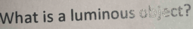 What is a luminous object?