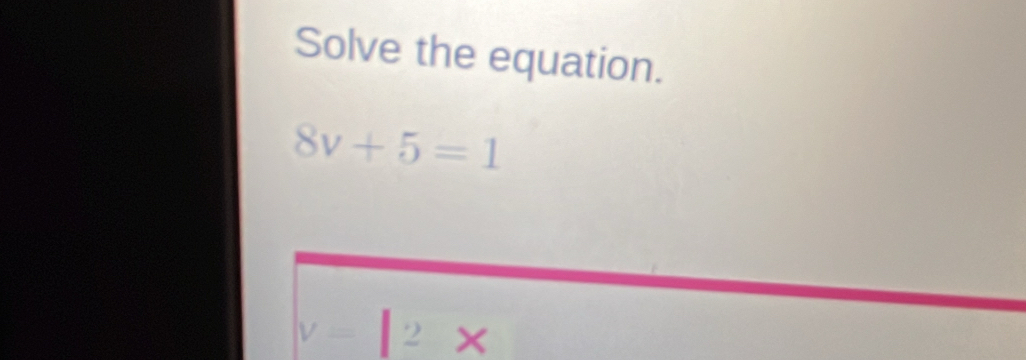 Solve the equation.
8v+5=1
y=|2x