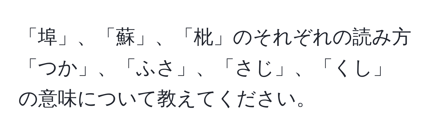 「埠」、「蘇」、「枇」のそれぞれの読み方「つか」、「ふさ」、「さじ」、「くし」の意味について教えてください。