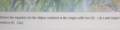 Derive the equation for the ellipse centered at the origin with foci (0,± 2c) and major 
vertices (0,± 2a).