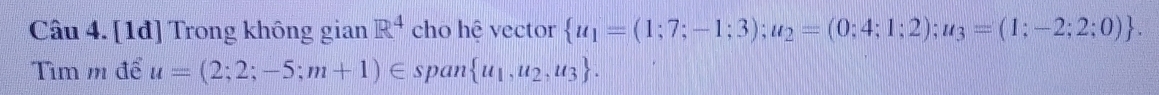 [1đ] Trong không gian R^4 cho hệ vector  u_1=(1;7;-1;3);u_2=(0;4;1;2);u_3=(1;-2;2;0). 
Tìm m để u=(2;2;-5;m+1)∈ span  u_1,u_2,u_3.