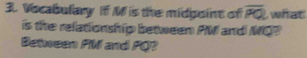 Vocabulary If M is the midgoint of overline PQ what 
is the relationship between PM and MQP
Between PW and PQ?