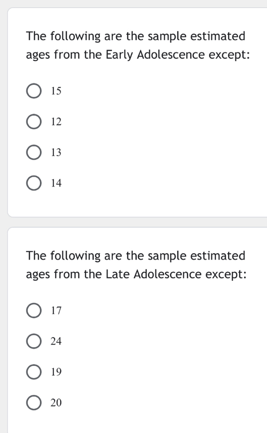 The following are the sample estimated
ages from the Early Adolescence except:
15
12
13
14
The following are the sample estimated
ages from the Late Adolescence except:
17
24
19
20