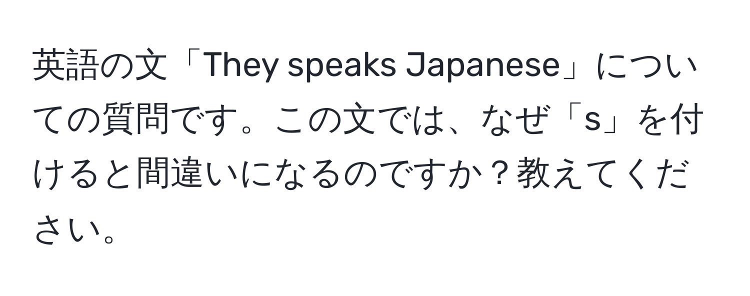 英語の文「They speaks Japanese」についての質問です。この文では、なぜ「s」を付けると間違いになるのですか？教えてください。