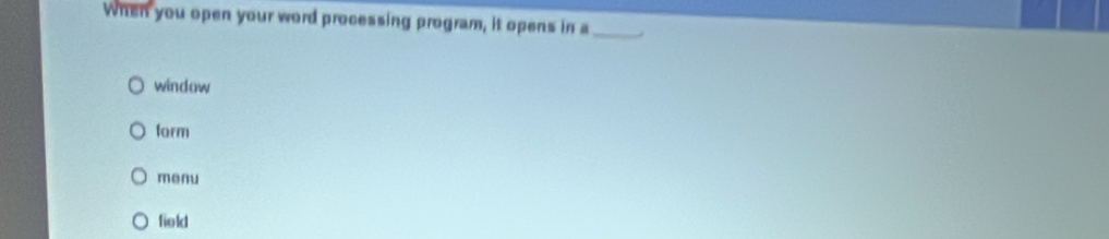 When you open your word processing program, it opens in a_
window
farm
menu
field